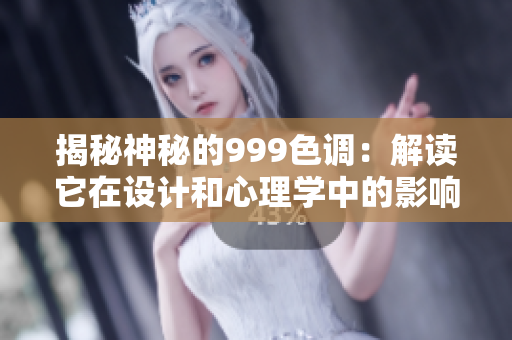 揭秘神秘的999色调：解读它在设计和心理学中的影响