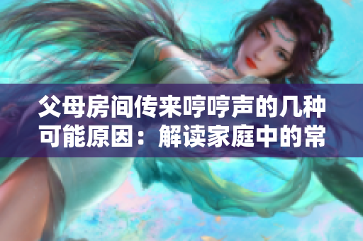 父母房间传来哼哼声的几种可能原因：解读家庭中的常见情形