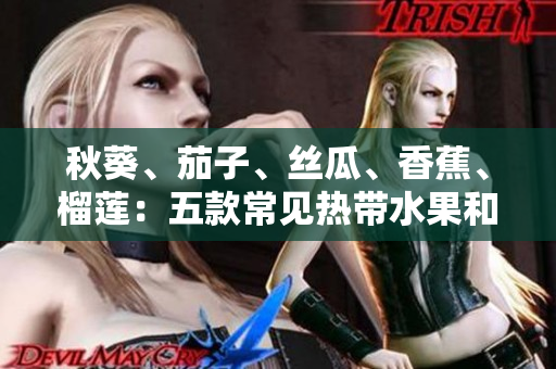 秋葵、茄子、丝瓜、香蕉、榴莲：五款常见热带水果和蔬菜的养生功效大揭秘