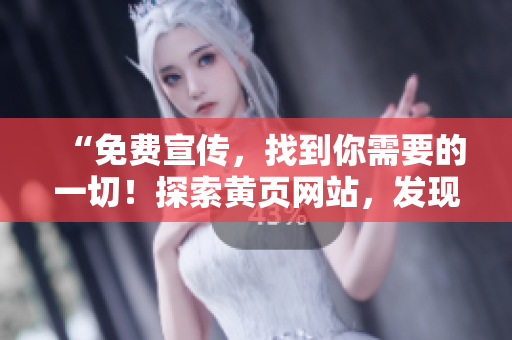 “免费宣传，找到你需要的一切！探索黄页网站，发现无限商机！”