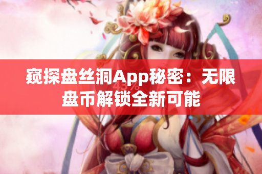 窥探盘丝洞App秘密：无限盘币解锁全新可能