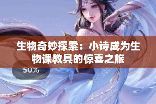 生物奇妙探索：小诗成为生物课教具的惊喜之旅