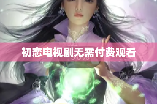 初恋电视剧无需付费观看