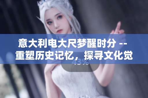 意大利电大尺梦醒时分 -- 重塑历史记忆，探寻文化觉醒