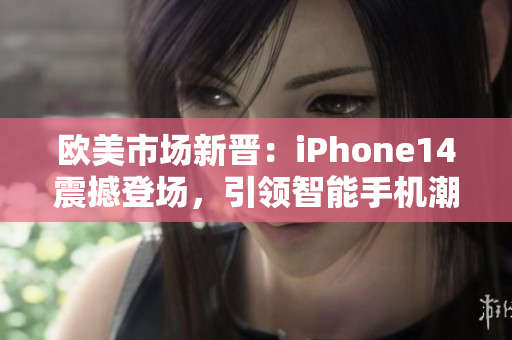 欧美市场新晋：iPhone14震撼登场，引领智能手机潮流