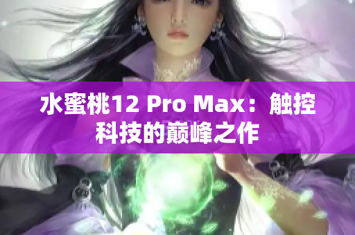 水蜜桃12 Pro Max：触控科技的巅峰之作