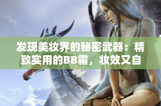 发现美妆界的秘密武器：精致实用的BB霜，妆效又自然