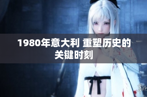 1980年意大利 重塑历史的关键时刻
