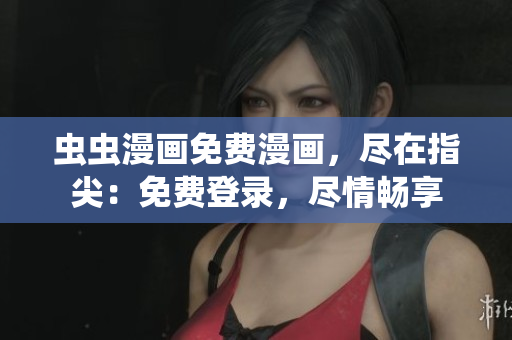 虫虫漫画免费漫画，尽在指尖：免费登录，尽情畅享