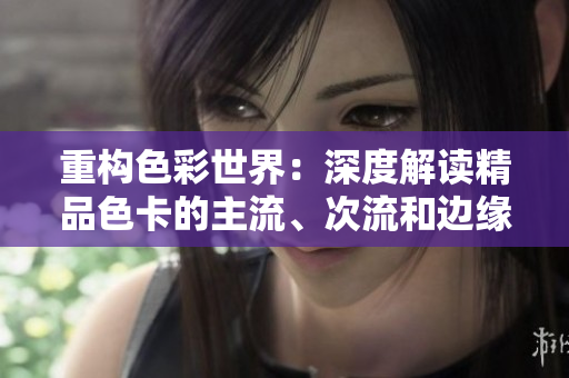 重构色彩世界：深度解读精品色卡的主流、次流和边缘流应用