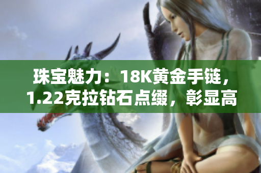 珠宝魅力：18K黄金手链，1.22克拉钻石点缀，彰显高贵典雅