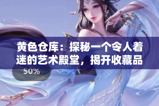 黄色仓库：探秘一个令人着迷的艺术殿堂，揭开收藏品背后的故事