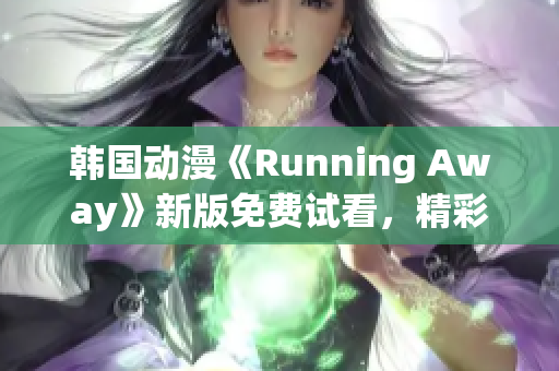 韩国动漫《Running Away》新版免费试看，精彩动作剧情引人入迷