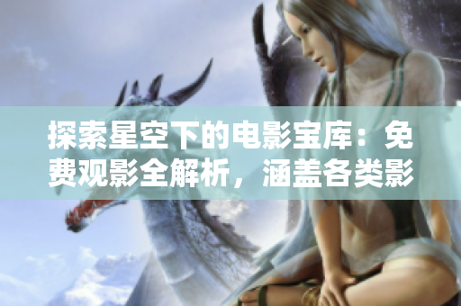 探索星空下的电影宝库：免费观影全解析，涵盖各类影视资源