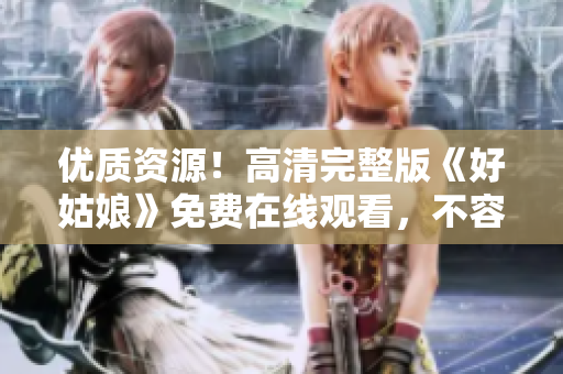 优质资源！高清完整版《好姑娘》免费在线观看，不容错过的精彩影片！