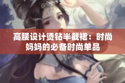 高腰设计烫钻半截裙:时尚妈妈的必备时尚单品 高腰设计烫钻半截裙:时尚妈妈的必备时尚单品