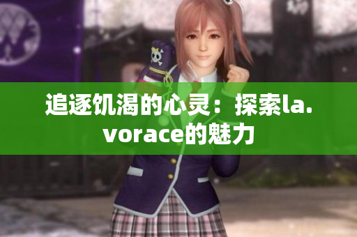 追逐饥渴的心灵:探索la.vorace的魅力 追逐饥渴的心灵:探索la.vorace的魅力
