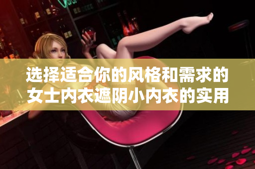 选择适合你的风格和需求的女士内衣遮阴小内衣的实用指南 选择适合你的风格和需求的女士内衣遮阴小内衣的实用指南