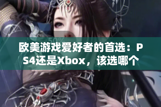 欧美游戏爱好者的首选:PS4还是Xbox,该选哪个 欧美游戏爱好者的首选:PS4还是Xbox,该选哪个