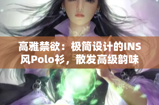 高雅禁欲：极简设计的INS风Polo衫，散发高级韵味