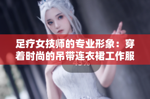 足疗女技师的专业形象:穿着时尚的吊带连衣裙工作服,展现职业魅力 足疗女技师的专业形象:穿着时尚的吊带连衣裙工作服,展现职业魅力