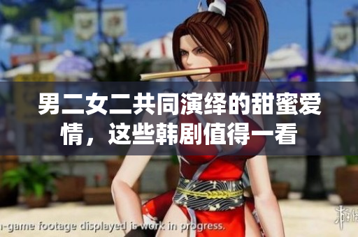 男二女二共同演绎的甜蜜爱情，这些韩剧值得一看