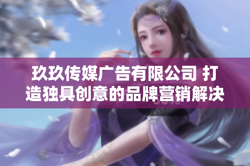 玖玖传媒广告有限公司 打造独具创意的品牌营销解决方案