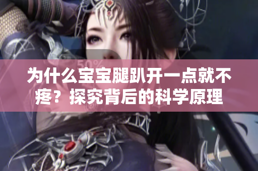 为什么宝宝腿趴开一点就不疼?探究背后的科学原理 为什么宝宝腿趴开一点就不疼?探究背后的科学原理