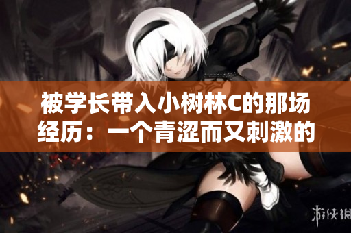 被学长带入小树林C的那场经历：一个青涩而又刺激的故事