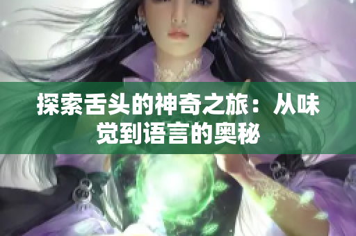 探索舌头的神奇之旅：从味觉到语言的奥秘