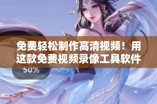 免费轻松制作高清视频!用这款免费视频录像工具软件,创造清晰画质的影片 免费轻松制作高清视频!用这款免费视频录像工具软件,创造清晰画质的影片
