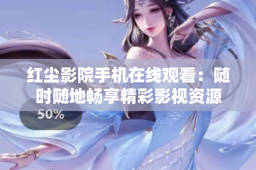 红尘影院手机在线观看：随时随地畅享精彩影视资源