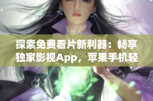 探索免费看片新利器：畅享独家影视App，苹果手机轻松观影
