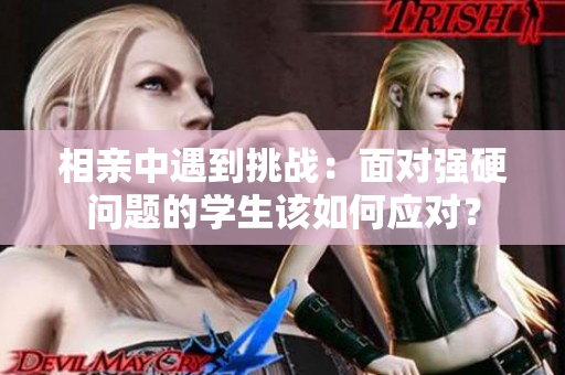 相亲中遇到挑战：面对强硬问题的学生该如何应对？