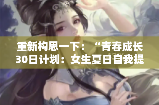 重新构思一下：“青春成长30日计划：女生夏日自我提升之旅”