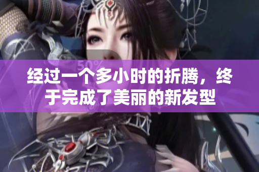 经过一个多小时的折腾，终于完成了美丽的新发型