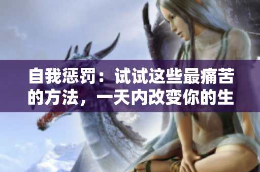 自我惩罚:试试这些最痛苦的方法,一天内改变你的生活 自我惩罚:试试这些最痛苦的方法,一天内改变你的生活