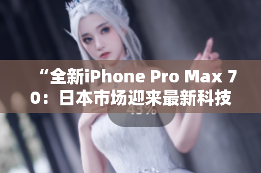 “全新iPhone Pro Max 70：日本市场迎来最新科技巨擘！”