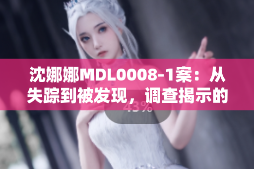 沈娜娜MDL0008-1案：从失踪到被发现，调查揭示的真相