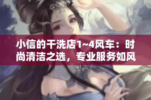 小信的干洗店1~4风车：时尚清洁之选，专业服务如风