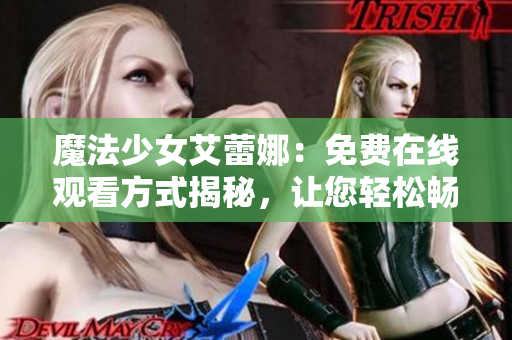 魔法少女艾蕾娜：免费在线观看方式揭秘，让您轻松畅享奇幻世界！