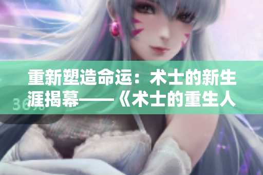 重新塑造命运：术士的新生涯揭幕——《术士的重生人生》第二季