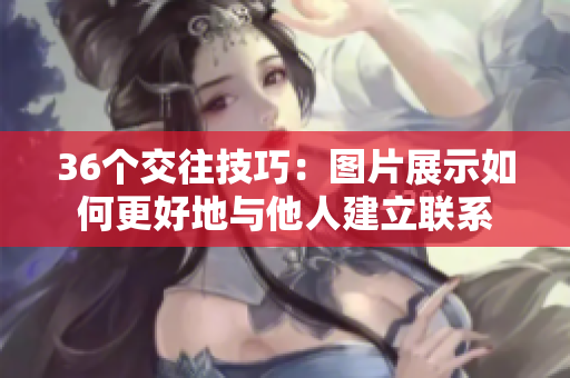 36个交往技巧:图片展示如何更好地与他人建立联系 36个交往技巧:图片展示如何更好地与他人建立联系