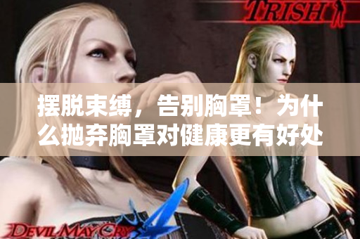 摆脱束缚,告别胸罩!为什么抛弃胸罩对健康更有好处? 摆脱束缚,告别胸罩!为什么抛弃胸罩对健康更有好处?