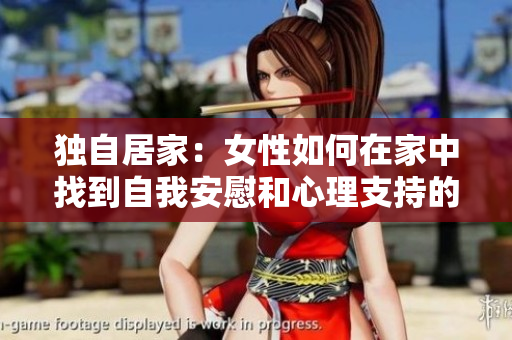 独自居家：女性如何在家中找到自我安慰和心理支持的方法
