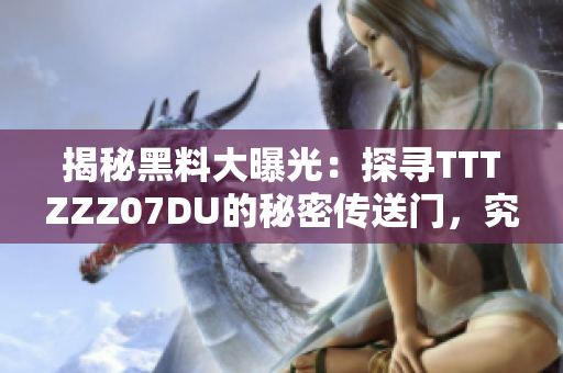 揭秘黑料大曝光：探寻TTTZZZ07DU的秘密传送门，究竟隐藏着何等惊人内幕？