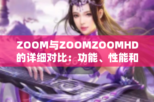 ZOOM与ZOOMZOOMHD的详细对比：功能、性能和用户体验全面比较