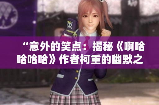 “意外的笑点：揭秘《啊哈哈哈哈》作者柯重的幽默之路”