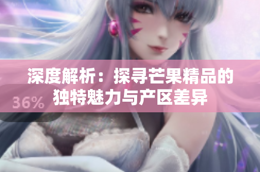 深度解析:探寻芒果精品的独特魅力与产区差异 深度解析:探寻芒果精品的独特魅力与产区差异
