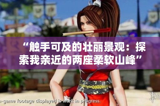 “触手可及的壮丽景观:探索我亲近的两座柔软山峰” “触手可及的壮丽景观:探索我亲近的两座柔软山峰”
